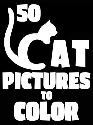50 Cat Pictures to Color: A Cat Lovers Colouring Gift for Moms, Dads, Daughters, and More! (Stress Reliever Coloring Books #8)