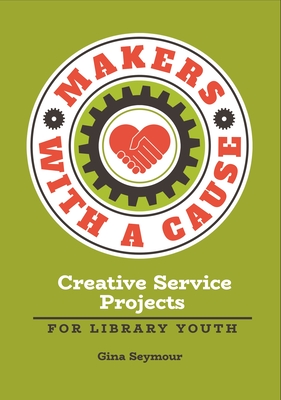 Makers with a Cause: Creative Service Projects for Library Youth Cover Image