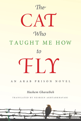 The Cat Who Taught Me How to Fly: An Arab Prison Novel (Arabic Literature and Language) By Hashem Gharaibeh, Nesreen Akhtarkhavari (Translated by) Cover Image
