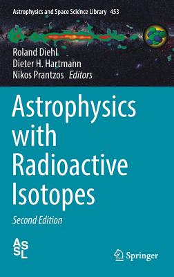 Astrophysics with Radioactive Isotopes (Astrophysics and Space Science Library #453) By Roland Diehl (Editor), Dieter H. Hartmann (Editor), Nikos Prantzos (Editor) Cover Image