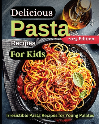 Delicious Pasta Recipes For Kids: Joyful Recipes to Make Together! A Cookbook for Kids and Families with Fun and Easy Recipes Cover Image