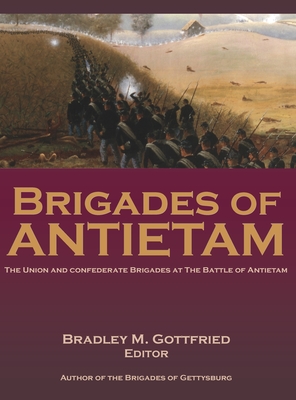 Brigades of Antietam: The Union and Confederate Brigades during the 1862 Maryland Campaign: The Union and Confederate Brigades By Bradley Gottfried (Editor) Cover Image