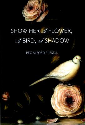 Show Her a Flower a Bird a Shadow By Peg Alford Pursell Cover Image