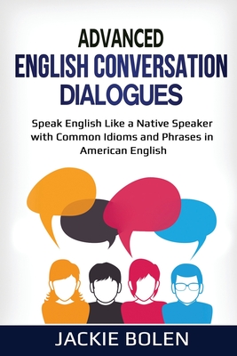 Advanced English Conversation Dialogues: Speak English Like a Native Speaker with Common Idioms and Phrases in American English Cover Image