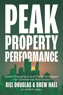 Peak Property Performance: Game-Changing AI and Digital Strategies for Commercial Real Estate By Bill Douglas, Drew Hall, Ryan R. Goble Cover Image