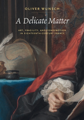 A Delicate Matter: Art, Fragility, and Consumption in Eighteenth-Century France Cover Image