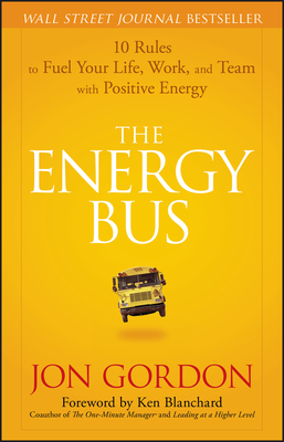 The Energy Bus: 10 Rules to Fuel Your Life, Work, and Team with Positive Energy By Jon Gordon, Ken Blanchard (Foreword by) Cover Image