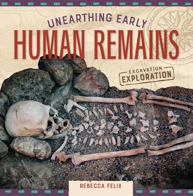 Unearthing Early Human Remains By Rebecca Felix Cover Image