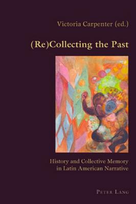 (Re)Collecting the Past: History and Collective Memory in Latin American Narrative (Hispanic Studies: Culture and Ideas #31) By Claudio Canaparo (Editor), Victoria Carpenter (Editor) Cover Image