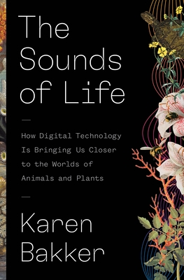 The Sounds of Life: How Digital Technology Is Bringing Us Closer to the Worlds of Animals and Plants