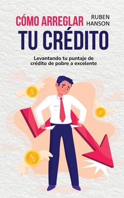 Cómo Arreglar Tu Crédito: Levantando Tu Puntaje De Crédito De Pobre A Excelente (How To Fix Your Credit) Cover Image