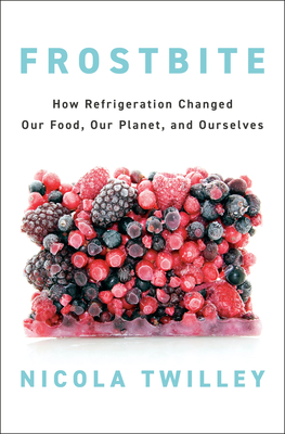 Frostbite: How Refrigeration Changed Our Food, Our Planet, and Ourselves Cover Image