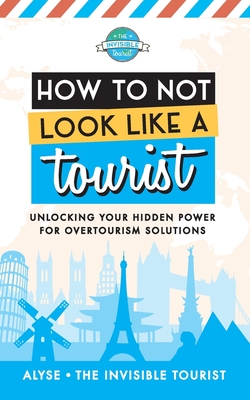 How to Not Look Like a Tourist: Unlocking Your Hidden Power for Overtourism Solutions Cover Image