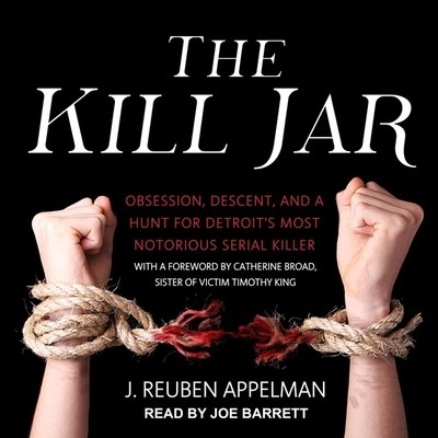 The Kill Jar: Obsession, Descent, and a Hunt for Detroit's Most Notorious Serial Killer By J. Reuben Appelman, Catherine Broad (Foreword by), Joe Barrett (Read by) Cover Image