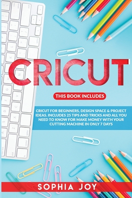 Cricut: 3 Books in 1: Cricut for Beginners, Design Space & Project Ideas. Includes 25 Tips and Tricks and All You Need to Know Cover Image