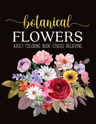 Botanical Flowers Coloring Book: An Adult Coloring Book with Flower Collection, Stress Relieving Flower Designs for Relaxation Cover Image