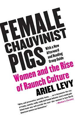 Female Chauvinist Pigs: Women and the Rise of Raunch Culture By Ariel Levy Cover Image