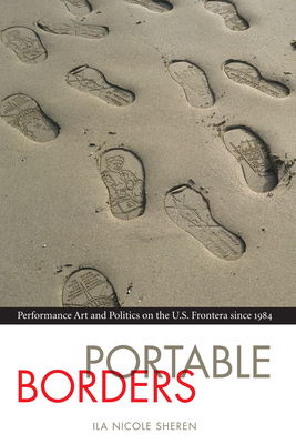 Portable Borders: Performance Art and Politics on the U.S. Frontera since 1984 (Latin American and Caribbean Arts and Culture Publication Initiative, Mellon Foundation) By Ila Nicole Sheren Cover Image