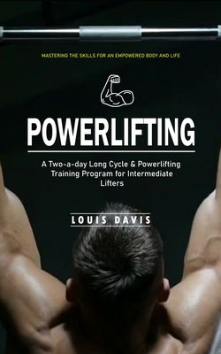Powerlifting: Mastering the Skills for an Empowered Body and Life (A Two-a-day Long Cycle & Powerlifting Training Program for Interm Cover Image