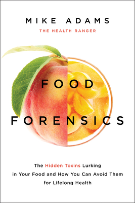 Food Forensics: The Hidden Toxins Lurking in Your Food and How You Can Avoid Them for Lifelong Health By Mike Adams Cover Image