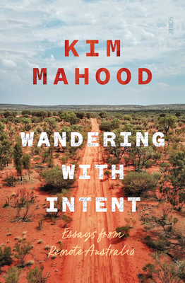 Wandering with Intent: Essays from Remote Australia By Kim Mahood Cover Image