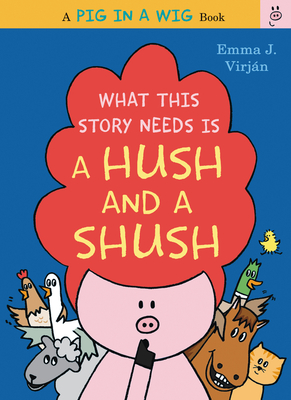 Cover for What This Story Needs Is a Hush and a Shush (A Pig in a Wig Book)