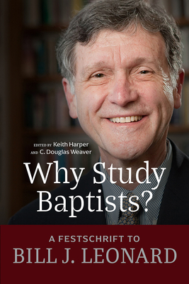 Why Study Baptists?: A Festschrift to William J. Leonard (James N. Griffth Endowed Baptist Studies)