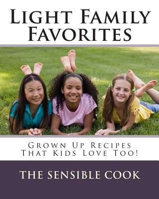 Light Family Favorites: Grown Up Recipes That Kids Love Too! By The Sensible Cook, Kaylan C. McKinney Phd Cover Image