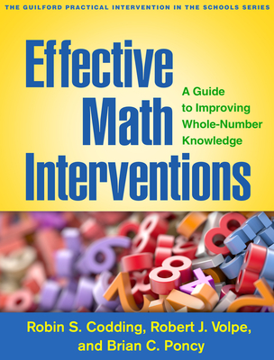 Effective Math Interventions: A Guide to Improving Whole-Number Knowledge (The Guilford Practical Intervention in the Schools Series                   ) By Robin S. Codding, PhD, Robert J. Volpe, PhD, Brian C. Poncy, PhD Cover Image