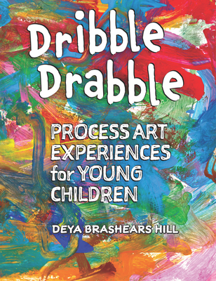 Dribble Drabble: Process Art Experiences for Young Children By Deya Brashears Hill Cover Image