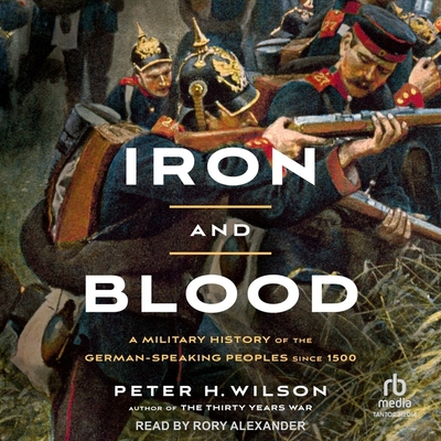 Iron and Blood: A Military History of the German-Speaking Peoples Since 1500 Cover Image