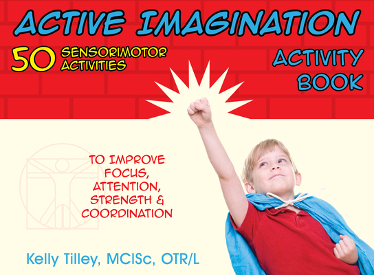 Active Imagination Activity Book: 50 Sensorimotor Activities for Children to Improve Focus, Attention, Strength, & Coordination Cover Image