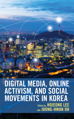Digital Media, Online Activism, and Social Movements in Korea (Korean Communities Across the World) By Hojeong Lee (Editor), Joong-Hwan Oh (Editor), Asraful Alam (Contribution by) Cover Image