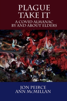 Plague Take It: A COVID Almanac By and About Elders By Jon Peirce (Editor), Ann McMillan (Editor) Cover Image