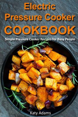 Electric Pressure Cooker Cookbook: Simple Pressure Cooker Recipes for Busy People Cover Image