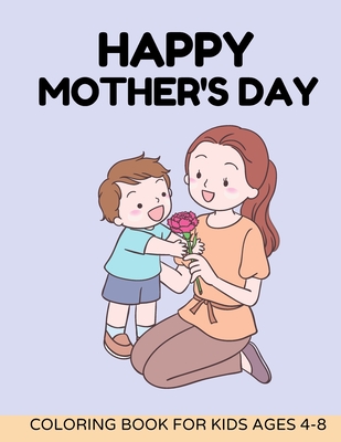 Happy mothers day coloring book for kids Ages 4-8: Best Mom Ever Happy  Mother's Day Coloring Book For Kids: Mothers & Their Babies to Color with  Lovin (Paperback)