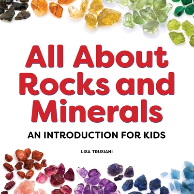 All About Rocks and Minerals: An Introduction for Kids By Lisa Trusiani Cover Image