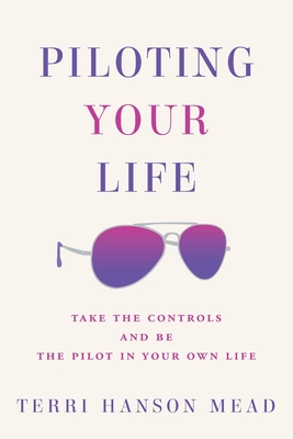 Piloting Your Life: Take the Controls and Be the Pilot In Your Own Life Cover Image