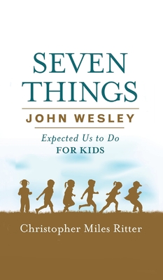 Seven Things John Wesley Expected Us To Do For Kids By Christopher Miles Ritter Cover Image