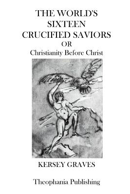 The Worlds Sixteen Crucified Saviors: Christianity Before Christ Cover Image