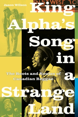 King Alpha's Song in a Strange Land: The Roots and Routes of Canadian Reggae By Jason Wilson Cover Image