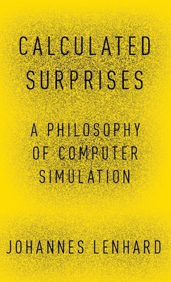 Calculated Surprises: A Philosophy of Computer Simulation (Oxford Studies in Philosophy of Science) By Johannes Lenhard Cover Image