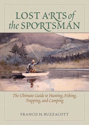 Lost Arts of the Sportsman: The Ultimate Guide to Hunting, Fishing, Trapping, and Camping By Francis Henry Buzzacott Cover Image