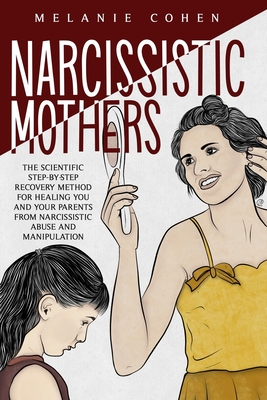 Narcissistic Mothers: The Scientific Step-By-Step Recovery Method For Healing You And Your Parents From Narcissistic Abuse And Manipulation By Melanie Cohen Cover Image
