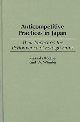 Anticompetitive Practices in Japan: Their Impact on the Performance of Foreign Firms (Production Sourcebooks; 11) By Masaaki Kotabe, Kent W. Wheiler Cover Image