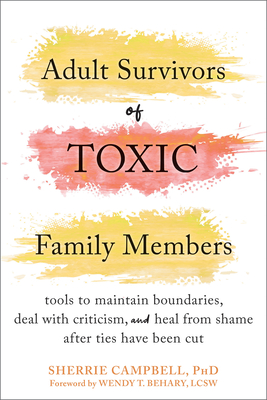 Adult Survivors of Toxic Family Members: Tools to Maintain Boundaries, Deal with Criticism, and Heal from Shame After Ties Have Been Cut By Sherrie Campbell, Wendy T. Behary (Foreword by) Cover Image