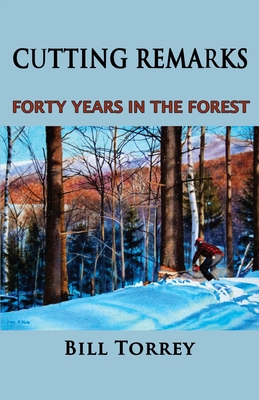 Cutting Remarks: Forty Years in the Forest By Bill Torrey Cover Image