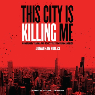 This City Is Killing Me: Community Trauma and Toxic Stress in Urban America By Jonathan Foiles, Kevin Kenerly (Read by) Cover Image