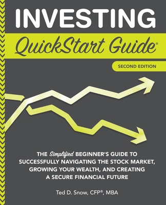 Investing QuickStart Guide - 2nd Edition: The Simplified Beginner's Guide to Successfully Navigating the Stock Market, Growing Your Wealth & Creating (QuickStart Guides) By Ted Snow Cfp(r) Mba Cover Image