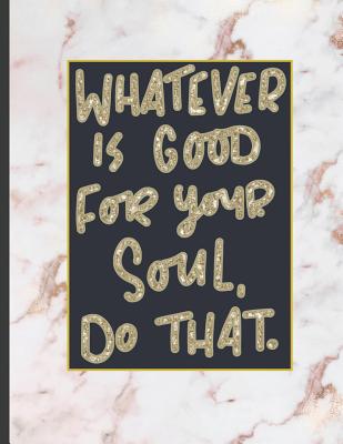 Whatever Is Good For Your Soul Do That.: 8.5 x 11, College Ruled, 100 pages Ivory White and Rose Gold Marble Blue Rose Office School Classic Design Wh Cover Image
